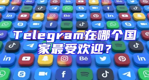 Telegram在哪个国家最受欢迎？