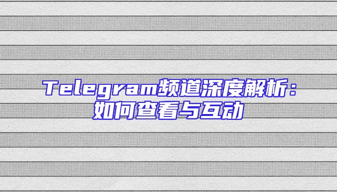 Telegram频道深度解析：如何查看与互动