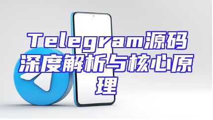 Telegram源码深度解析与核心原理