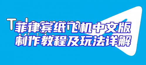 菲律宾纸飞机中文版制作教程及玩法详解