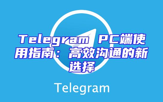 Telegram PC端使用指南：高效沟通的新选择