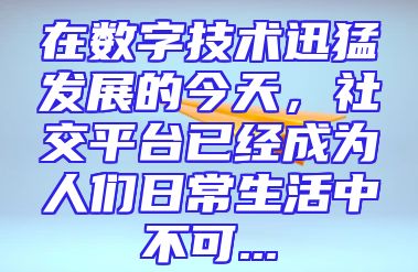 在数字技术迅猛发展的今天，社交平台已经成为人们日常生活中不可...