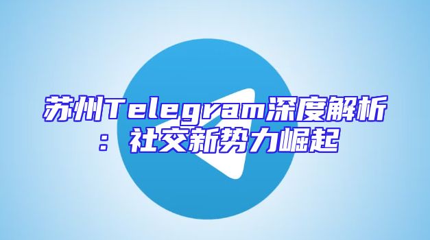 苏州Telegram深度解析：社交新势力崛起
