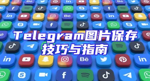 Telegram图片保存技巧与指南