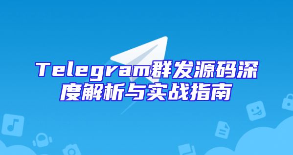 Telegram群发源码深度解析与实战指南