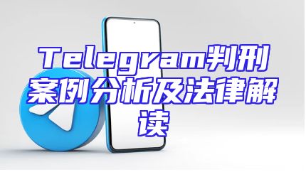 Telegram判刑案例分析及法律解读