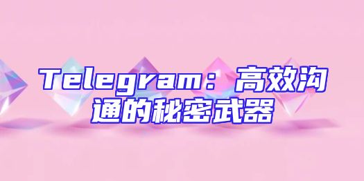 Telegram：高效沟通的秘密武器