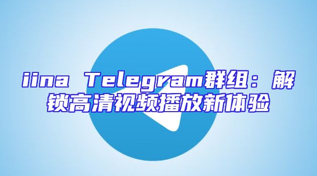 iina Telegram群组：解锁高清视频播放新体验