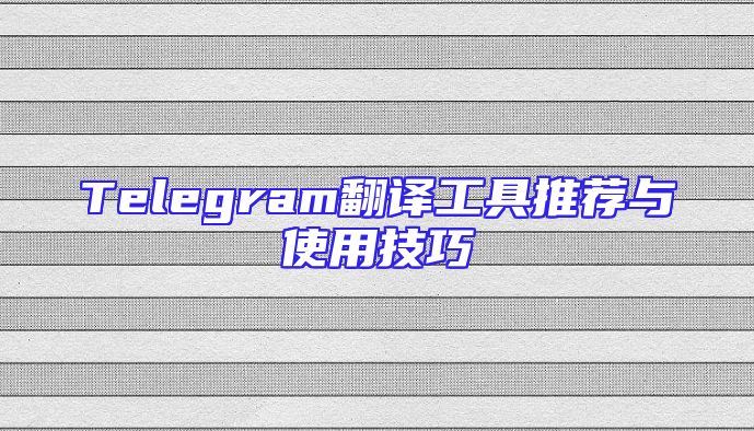 Telegram翻译工具推荐与使用技巧