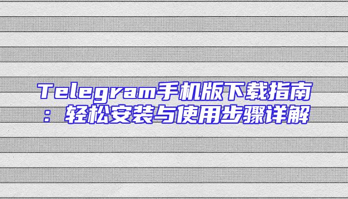 Telegram手机版下载指南：轻松安装与使用步骤详解