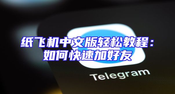 纸飞机中文版轻松教程：如何快速加好友