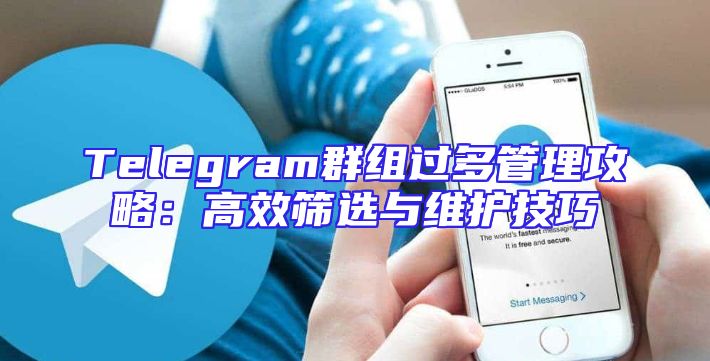 Telegram群组过多管理攻略：高效筛选与维护技巧
