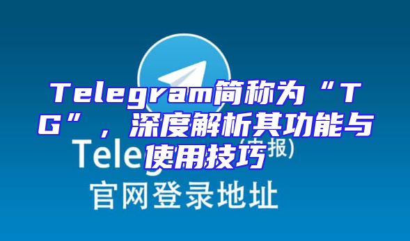 Telegram简称为“TG”，深度解析其功能与使用技巧