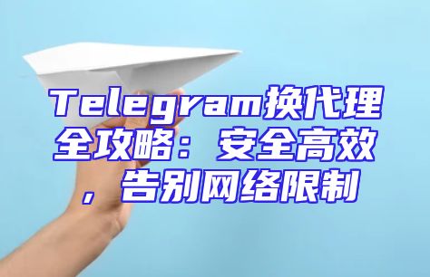Telegram换代理全攻略：安全高效，告别网络限制