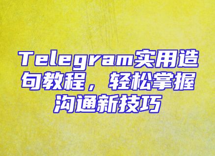 Telegram实用造句教程，轻松掌握沟通新技巧
