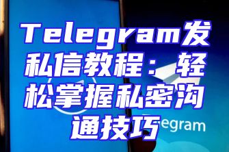 Telegram发私信教程：轻松掌握私密沟通技巧