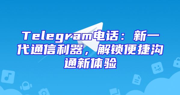 Telegram电话：新一代通信利器，解锁便捷沟通新体验