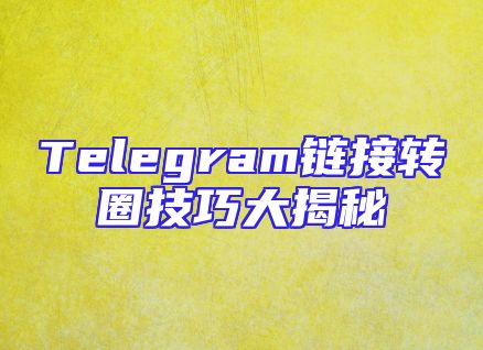Telegram链接转圈技巧大揭秘