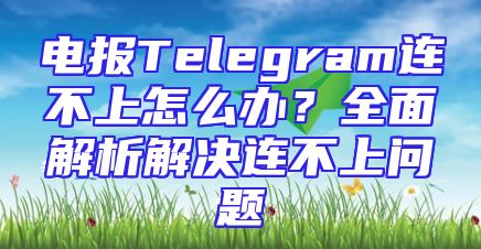 电报Telegram连不上怎么办？全面解析解决连不上问题