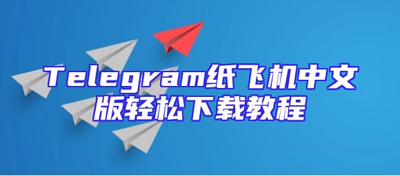 Telegram纸飞机中文版轻松下载教程