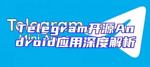 Telegram开源Android应用深度解析