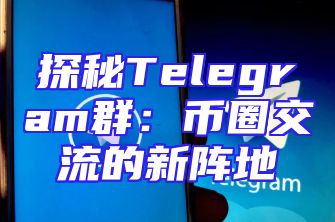 探秘Telegram群：币圈交流的新阵地