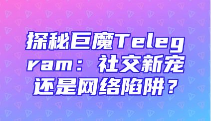 探秘巨魔Telegram：社交新宠还是网络陷阱？