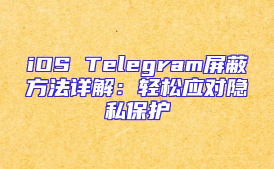 iOS Telegram屏蔽方法详解：轻松应对隐私保护