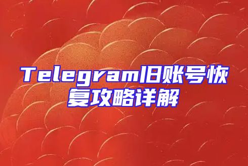Telegram旧账号恢复攻略详解