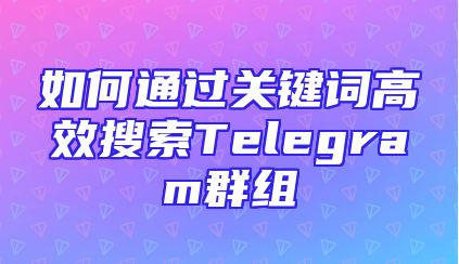 如何通过关键词高效搜索Telegram群组