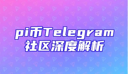 pi币Telegram社区深度解析