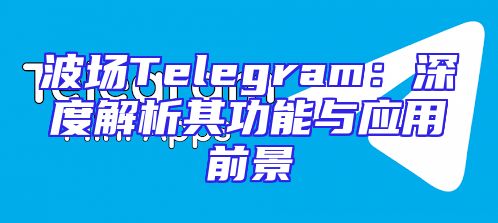 波场Telegram：深度解析其功能与应用前景