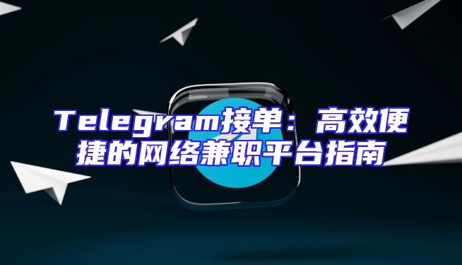Telegram接单：高效便捷的网络兼职平台指南