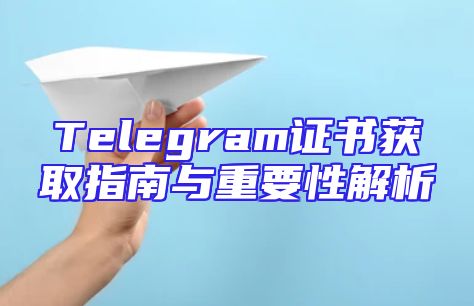 Telegram证书获取指南与重要性解析
