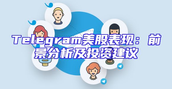Telegram美股表现：前景分析及投资建议