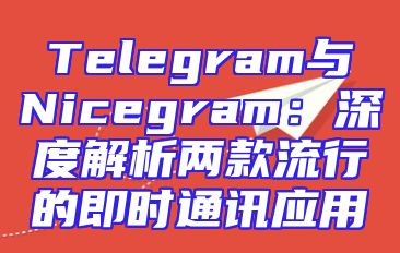 Telegram与Nicegram：深度解析两款流行的即时通讯应用