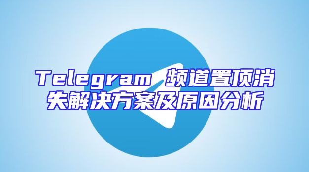 Telegram 频道置顶消失解决方案及原因分析