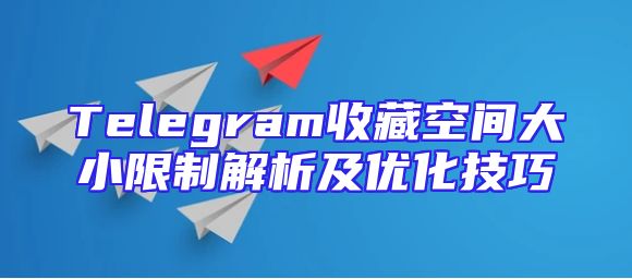 Telegram收藏空间大小限制解析及优化技巧