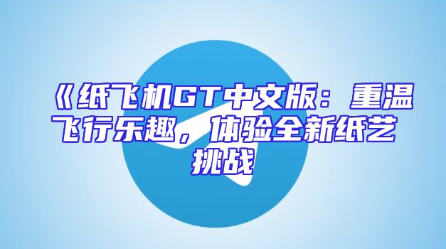 《纸飞机GT中文版：重温飞行乐趣，体验全新纸艺挑战