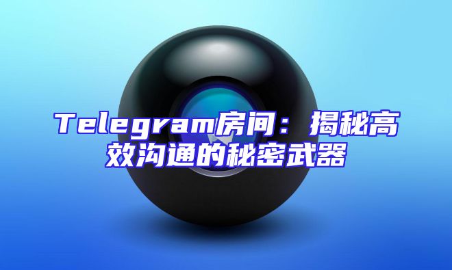 Telegram房间：揭秘高效沟通的秘密武器