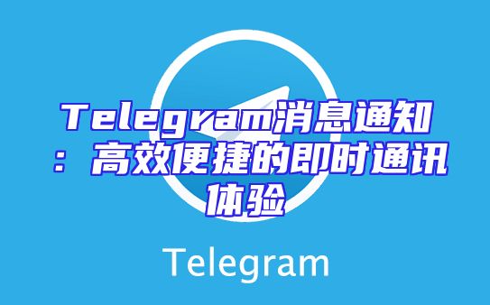 Telegram消息通知：高效便捷的即时通讯体验