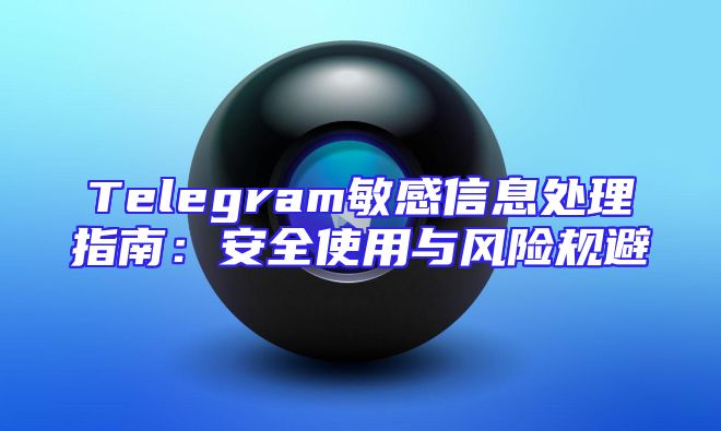 Telegram敏感信息处理指南：安全使用与风险规避