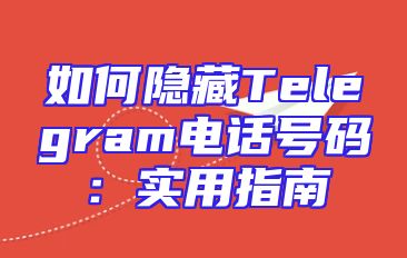 如何隐藏Telegram电话号码：实用指南