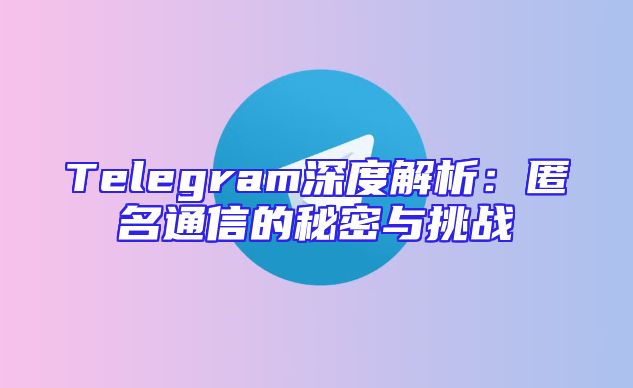 Telegram深度解析：匿名通信的秘密与挑战