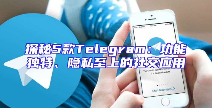 探秘5款Telegram：功能独特、隐私至上的社交应用