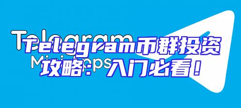 Telegram币群投资攻略：入门必看！