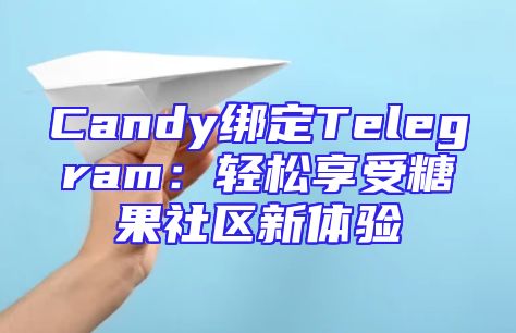 Candy绑定Telegram：轻松享受糖果社区新体验