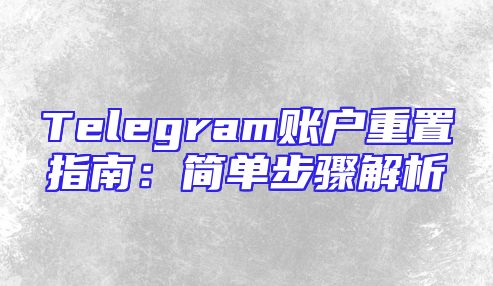 Telegram账户重置指南：简单步骤解析