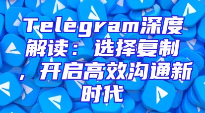 Telegram深度解读：选择复制，开启高效沟通新时代