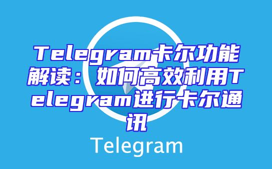 Telegram卡尔功能解读：如何高效利用Telegram进行卡尔通讯